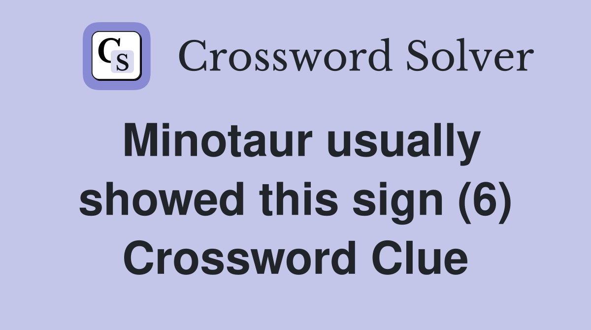 Minotaur usually showed this sign (6) Crossword Clue Answers